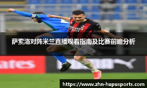 萨索洛对阵米兰直播观看指南及比赛前瞻分析